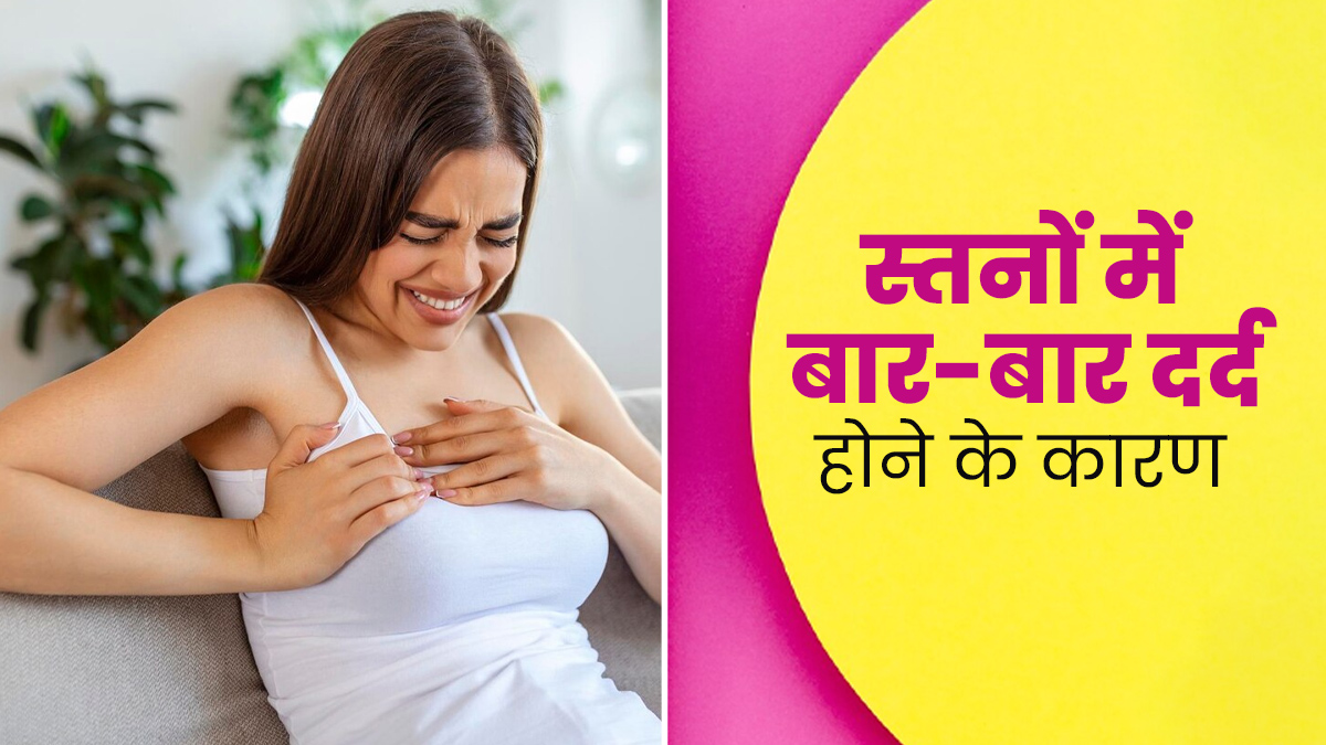स्तनों में बार-बार दर्द होने के क्या कारण हो सकते हैं? डॉक्टर से जानें